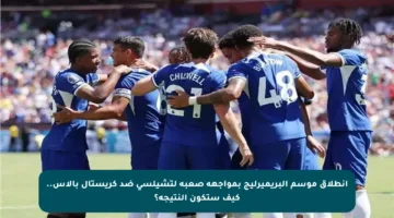 انطلاق موسم البريميرليج بمواجهة صعبة لتشيلسي ضد كريستال بالاس.. كيف ستكون النتيجة؟